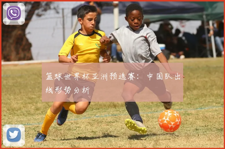 篮球世界杯亚洲预选赛：中国队出线形势分析