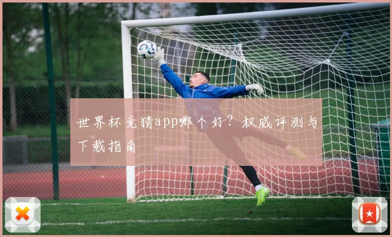 世界杯竞猜app哪个好？权威评测与下载指南