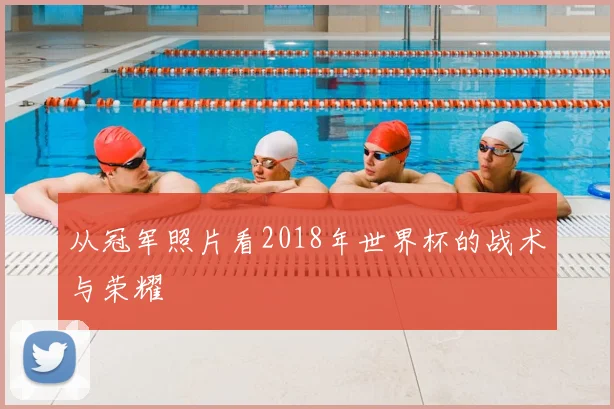 从冠军照片看2018年世界杯的战术与荣耀