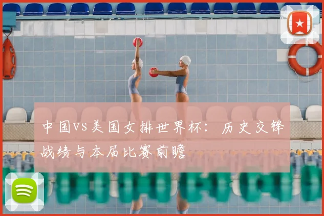 中国vs美国女排世界杯：历史交锋战绩与本届比赛前瞻